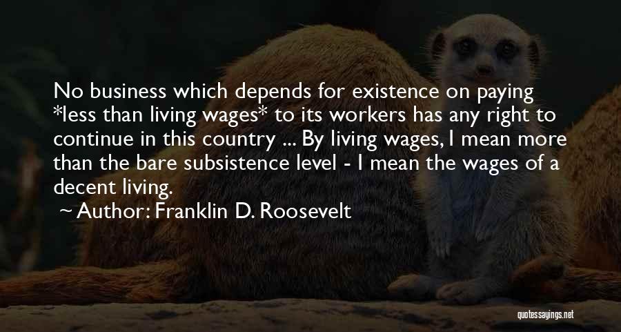 Franklin D. Roosevelt Quotes: No Business Which Depends For Existence On Paying *less Than Living Wages* To Its Workers Has Any Right To Continue