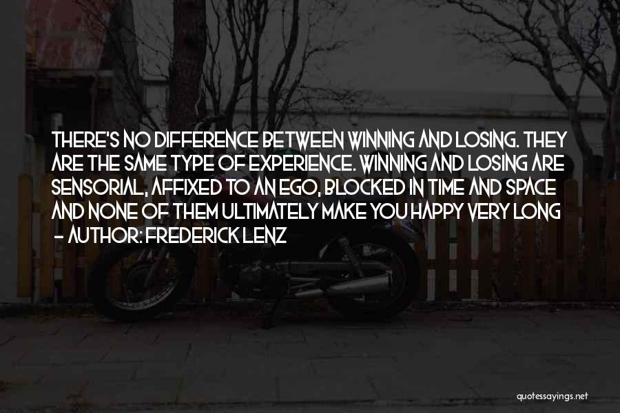 Frederick Lenz Quotes: There's No Difference Between Winning And Losing. They Are The Same Type Of Experience. Winning And Losing Are Sensorial, Affixed