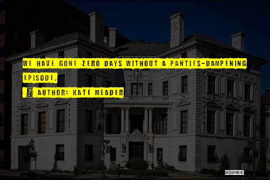 Kate Meader Quotes: We Have Gone Zero Days Without A Panties-dampening Episode.