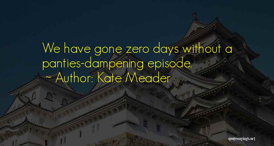 Kate Meader Quotes: We Have Gone Zero Days Without A Panties-dampening Episode.