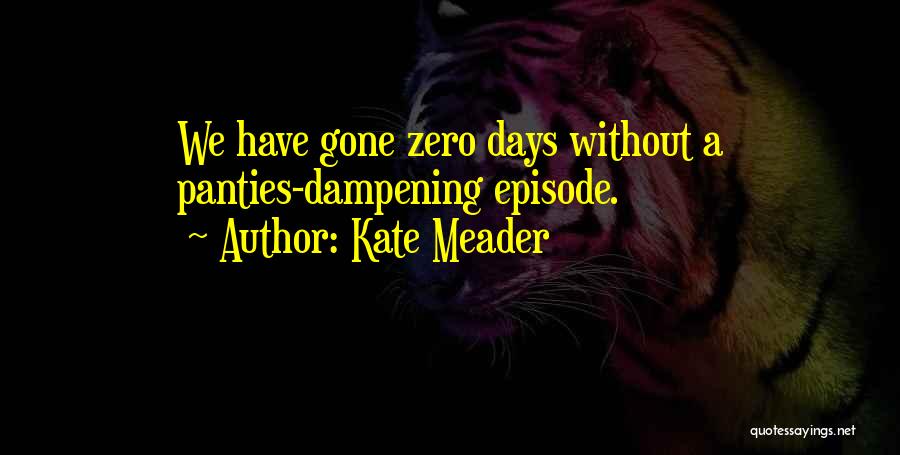 Kate Meader Quotes: We Have Gone Zero Days Without A Panties-dampening Episode.