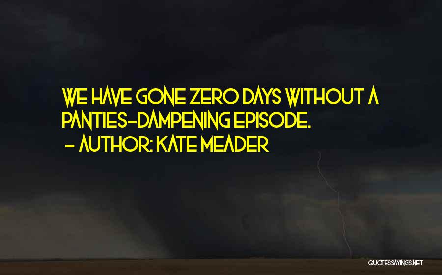 Kate Meader Quotes: We Have Gone Zero Days Without A Panties-dampening Episode.