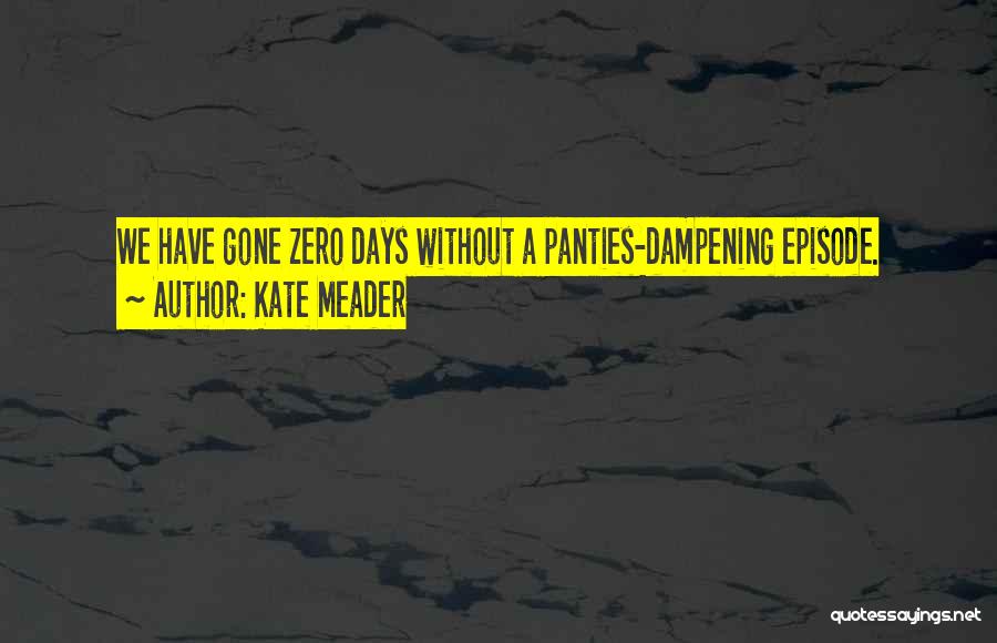 Kate Meader Quotes: We Have Gone Zero Days Without A Panties-dampening Episode.