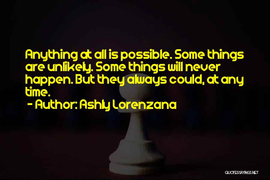 Ashly Lorenzana Quotes: Anything At All Is Possible. Some Things Are Unlikely. Some Things Will Never Happen. But They Always Could, At Any