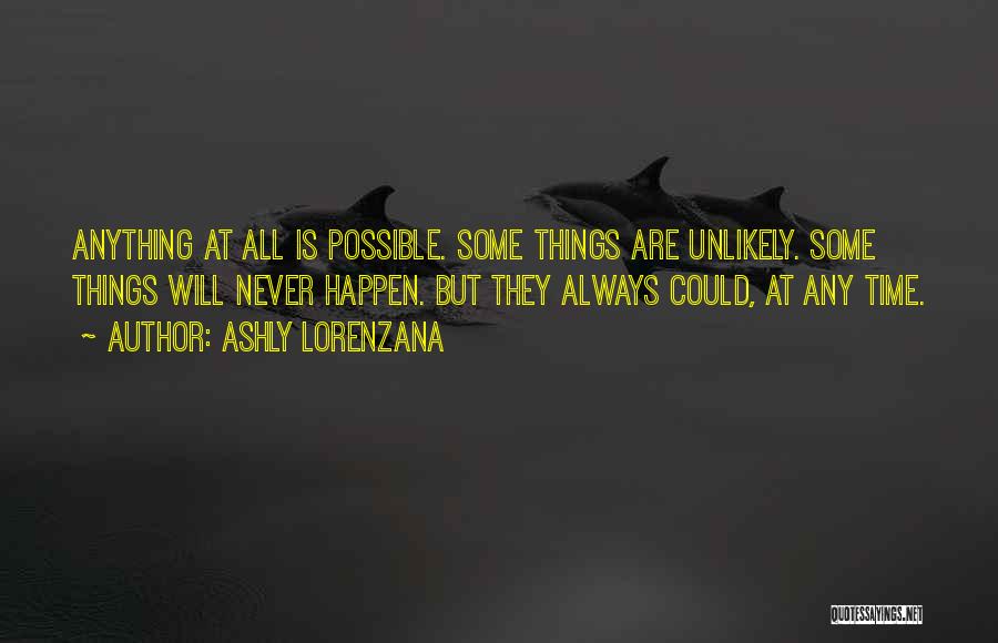Ashly Lorenzana Quotes: Anything At All Is Possible. Some Things Are Unlikely. Some Things Will Never Happen. But They Always Could, At Any