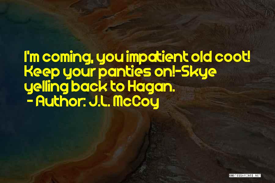 J.L. McCoy Quotes: I'm Coming, You Impatient Old Coot! Keep Your Panties On!-skye Yelling Back To Hagan.