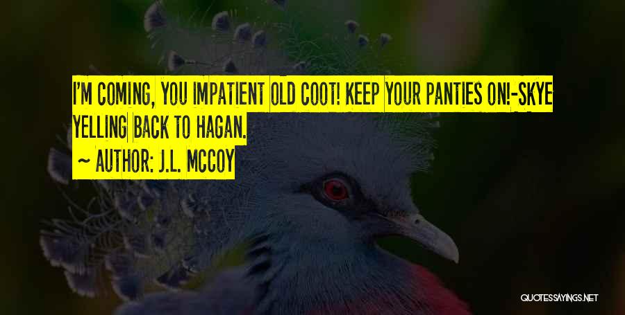 J.L. McCoy Quotes: I'm Coming, You Impatient Old Coot! Keep Your Panties On!-skye Yelling Back To Hagan.