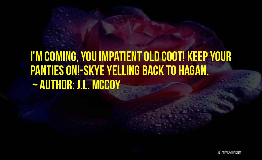 J.L. McCoy Quotes: I'm Coming, You Impatient Old Coot! Keep Your Panties On!-skye Yelling Back To Hagan.