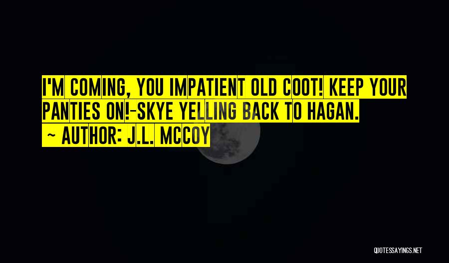 J.L. McCoy Quotes: I'm Coming, You Impatient Old Coot! Keep Your Panties On!-skye Yelling Back To Hagan.