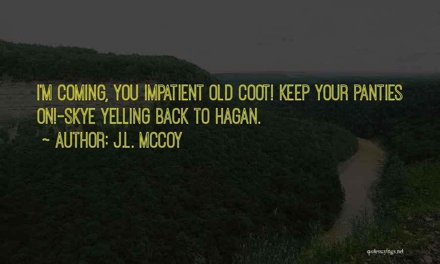 J.L. McCoy Quotes: I'm Coming, You Impatient Old Coot! Keep Your Panties On!-skye Yelling Back To Hagan.