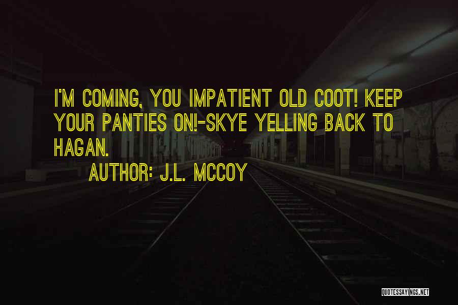 J.L. McCoy Quotes: I'm Coming, You Impatient Old Coot! Keep Your Panties On!-skye Yelling Back To Hagan.