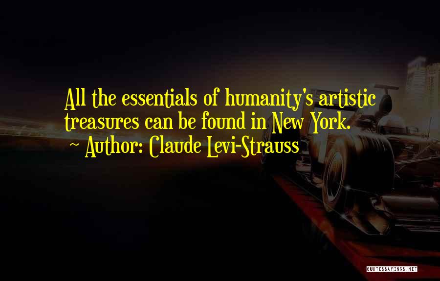 Claude Levi-Strauss Quotes: All The Essentials Of Humanity's Artistic Treasures Can Be Found In New York.