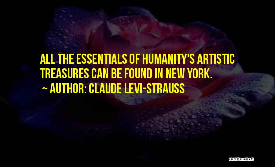 Claude Levi-Strauss Quotes: All The Essentials Of Humanity's Artistic Treasures Can Be Found In New York.