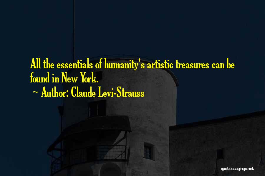 Claude Levi-Strauss Quotes: All The Essentials Of Humanity's Artistic Treasures Can Be Found In New York.