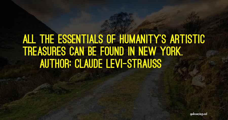 Claude Levi-Strauss Quotes: All The Essentials Of Humanity's Artistic Treasures Can Be Found In New York.