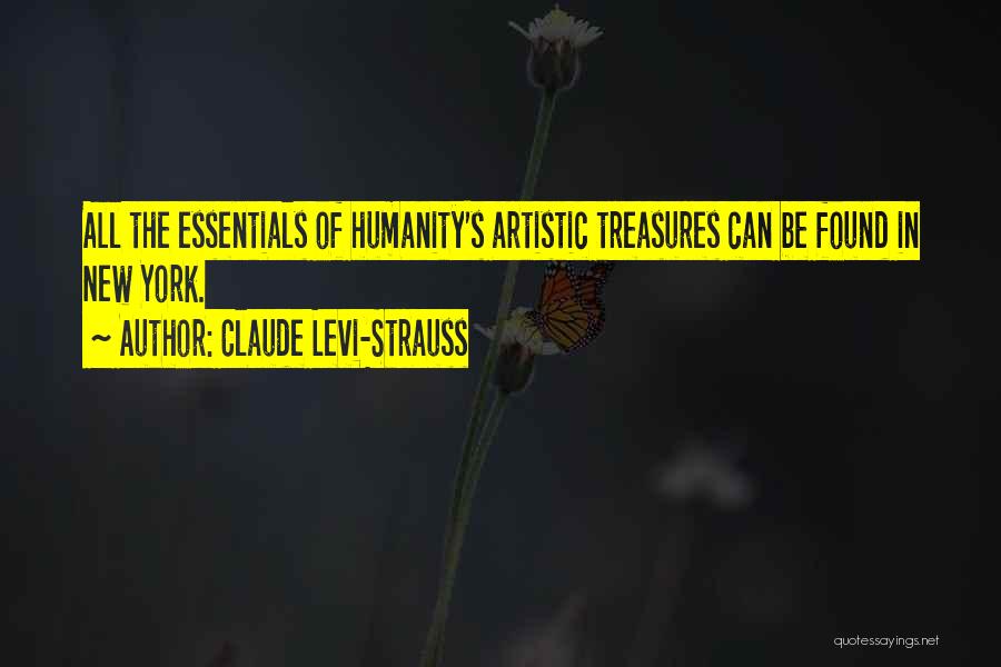 Claude Levi-Strauss Quotes: All The Essentials Of Humanity's Artistic Treasures Can Be Found In New York.