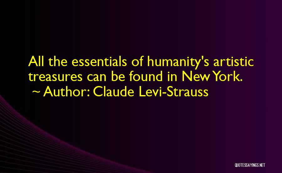 Claude Levi-Strauss Quotes: All The Essentials Of Humanity's Artistic Treasures Can Be Found In New York.