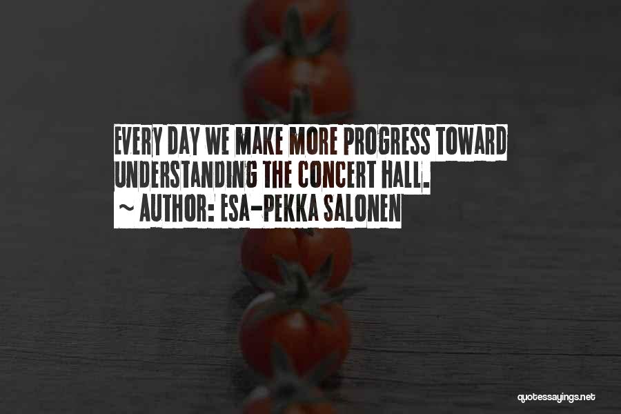 Esa-Pekka Salonen Quotes: Every Day We Make More Progress Toward Understanding The Concert Hall.