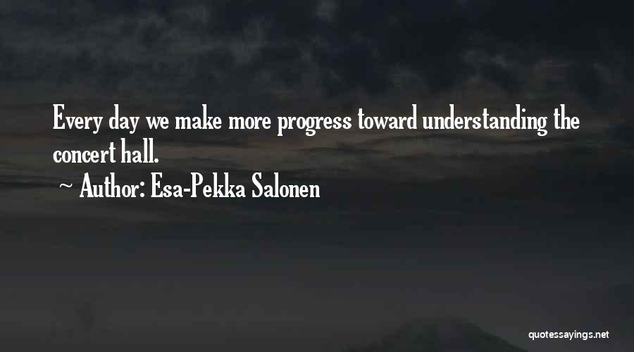 Esa-Pekka Salonen Quotes: Every Day We Make More Progress Toward Understanding The Concert Hall.
