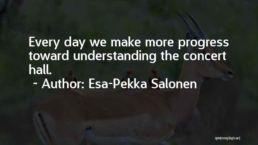 Esa-Pekka Salonen Quotes: Every Day We Make More Progress Toward Understanding The Concert Hall.