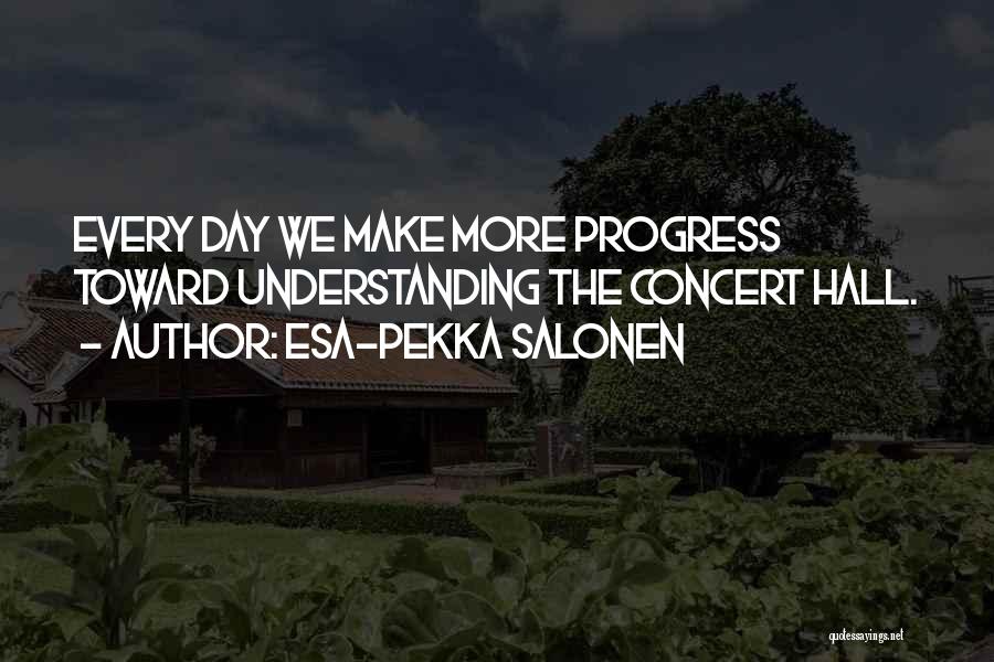 Esa-Pekka Salonen Quotes: Every Day We Make More Progress Toward Understanding The Concert Hall.