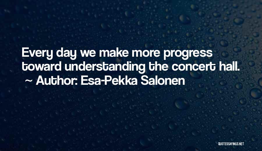 Esa-Pekka Salonen Quotes: Every Day We Make More Progress Toward Understanding The Concert Hall.