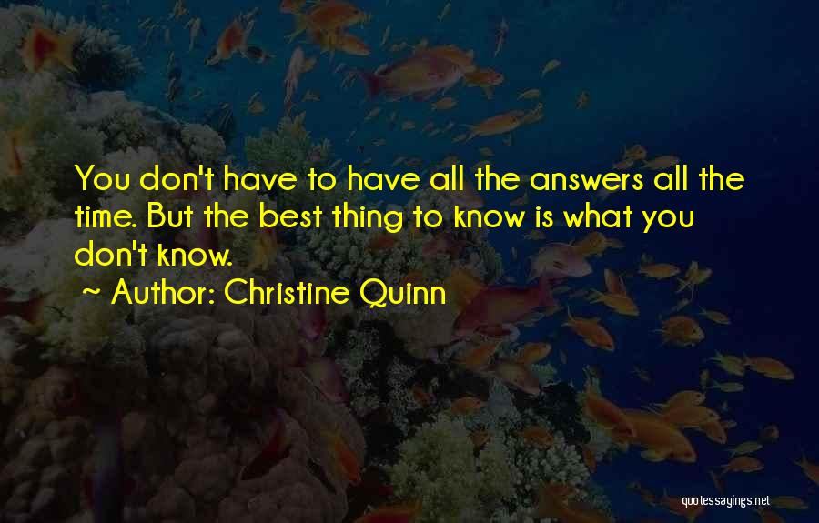 Christine Quinn Quotes: You Don't Have To Have All The Answers All The Time. But The Best Thing To Know Is What You