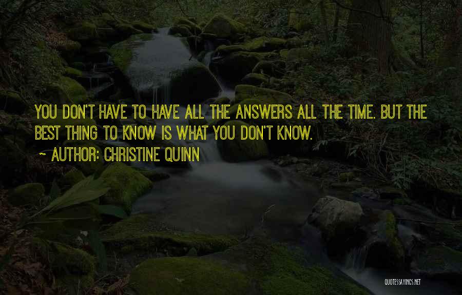 Christine Quinn Quotes: You Don't Have To Have All The Answers All The Time. But The Best Thing To Know Is What You