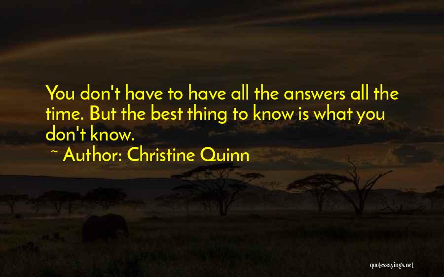 Christine Quinn Quotes: You Don't Have To Have All The Answers All The Time. But The Best Thing To Know Is What You