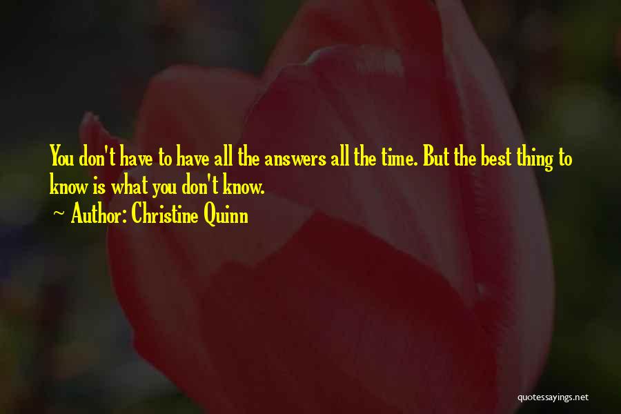 Christine Quinn Quotes: You Don't Have To Have All The Answers All The Time. But The Best Thing To Know Is What You