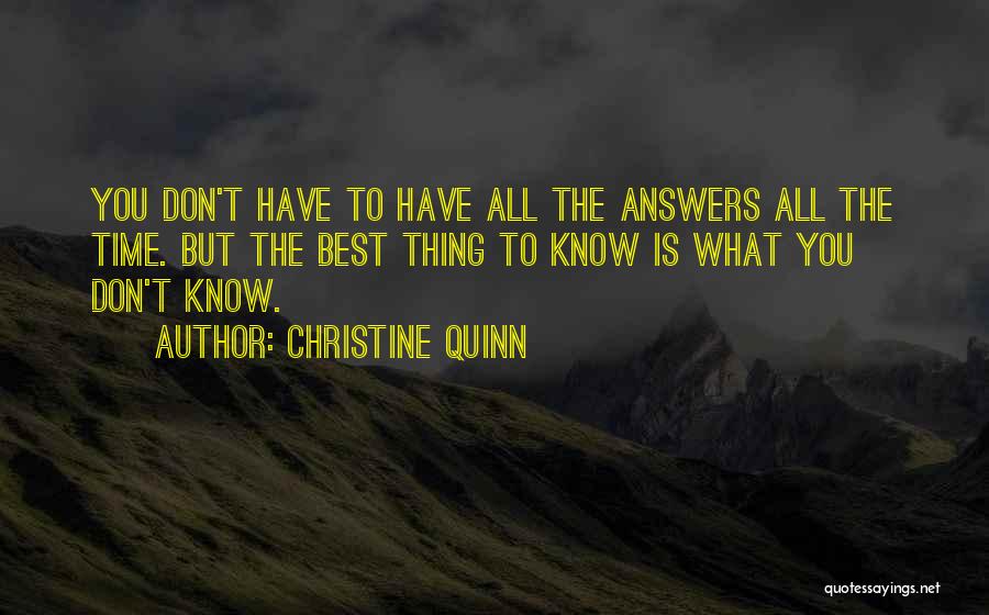 Christine Quinn Quotes: You Don't Have To Have All The Answers All The Time. But The Best Thing To Know Is What You