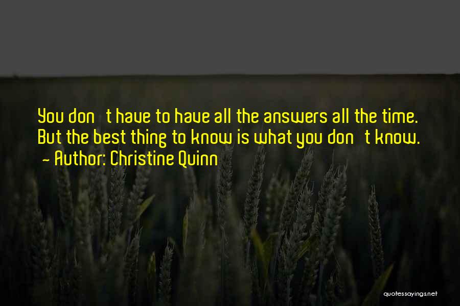 Christine Quinn Quotes: You Don't Have To Have All The Answers All The Time. But The Best Thing To Know Is What You