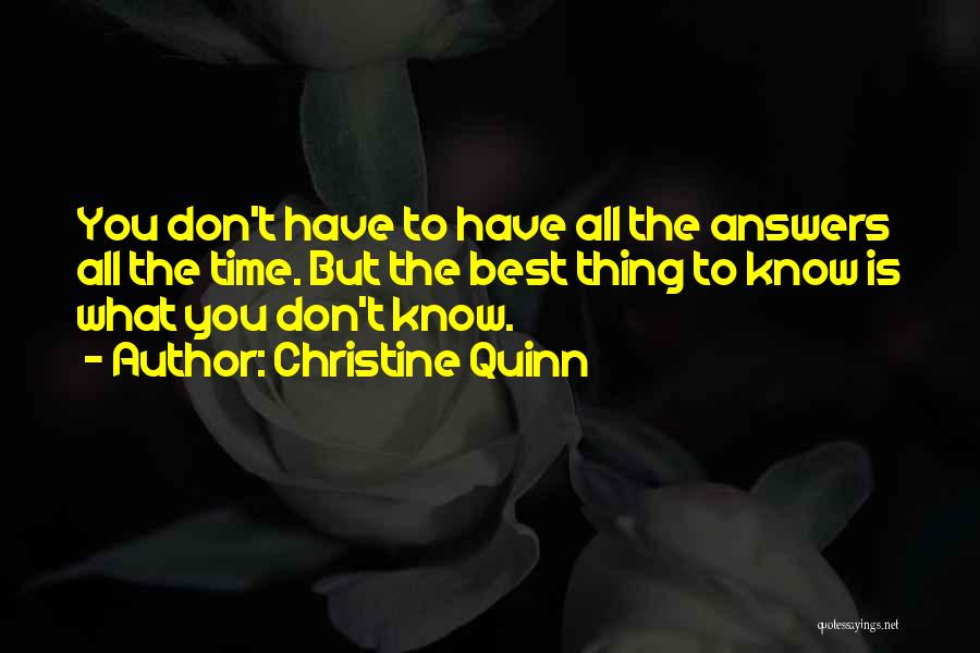 Christine Quinn Quotes: You Don't Have To Have All The Answers All The Time. But The Best Thing To Know Is What You