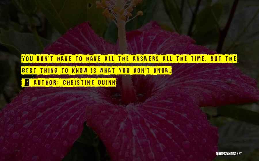 Christine Quinn Quotes: You Don't Have To Have All The Answers All The Time. But The Best Thing To Know Is What You