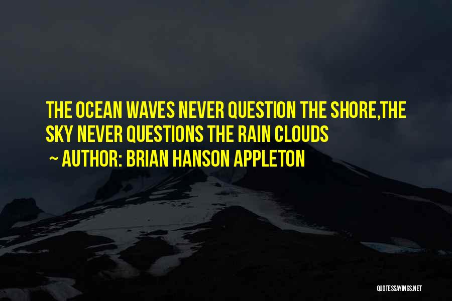 Brian Hanson Appleton Quotes: The Ocean Waves Never Question The Shore,the Sky Never Questions The Rain Clouds