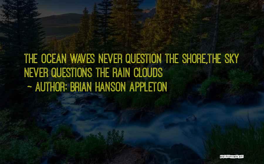 Brian Hanson Appleton Quotes: The Ocean Waves Never Question The Shore,the Sky Never Questions The Rain Clouds