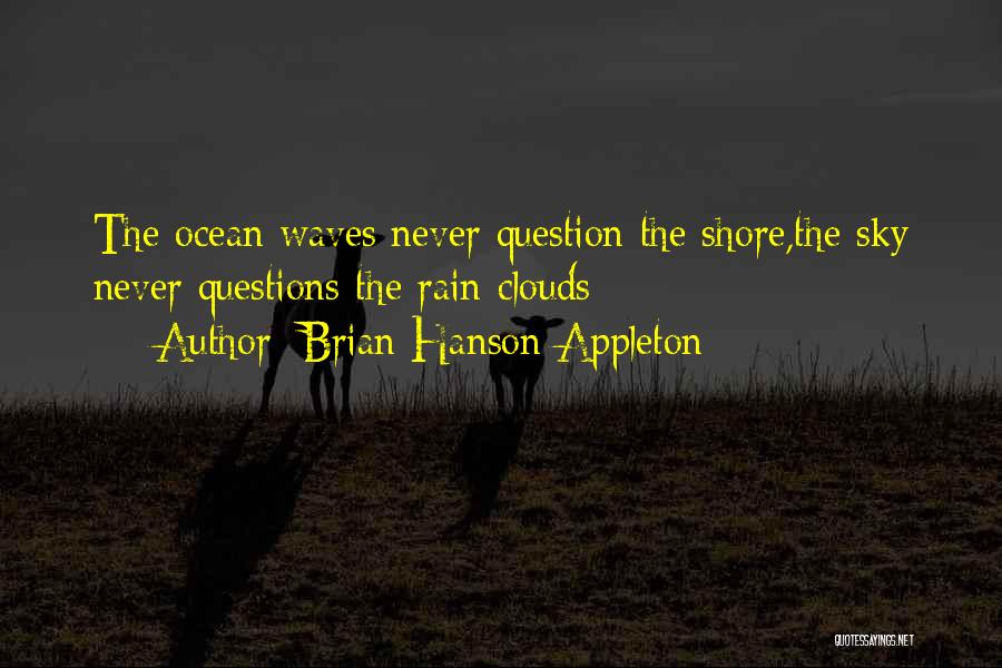 Brian Hanson Appleton Quotes: The Ocean Waves Never Question The Shore,the Sky Never Questions The Rain Clouds