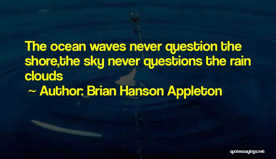 Brian Hanson Appleton Quotes: The Ocean Waves Never Question The Shore,the Sky Never Questions The Rain Clouds