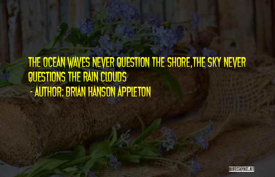 Brian Hanson Appleton Quotes: The Ocean Waves Never Question The Shore,the Sky Never Questions The Rain Clouds