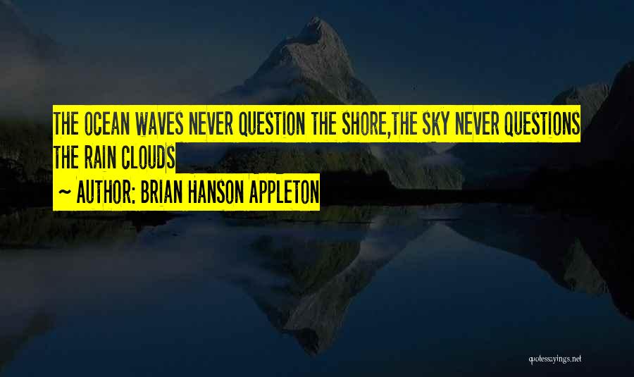Brian Hanson Appleton Quotes: The Ocean Waves Never Question The Shore,the Sky Never Questions The Rain Clouds