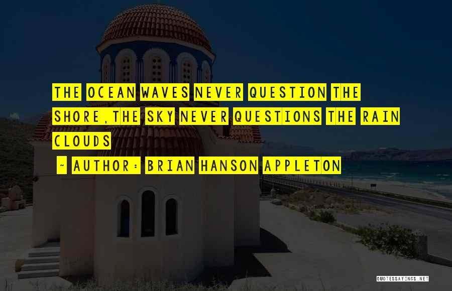 Brian Hanson Appleton Quotes: The Ocean Waves Never Question The Shore,the Sky Never Questions The Rain Clouds