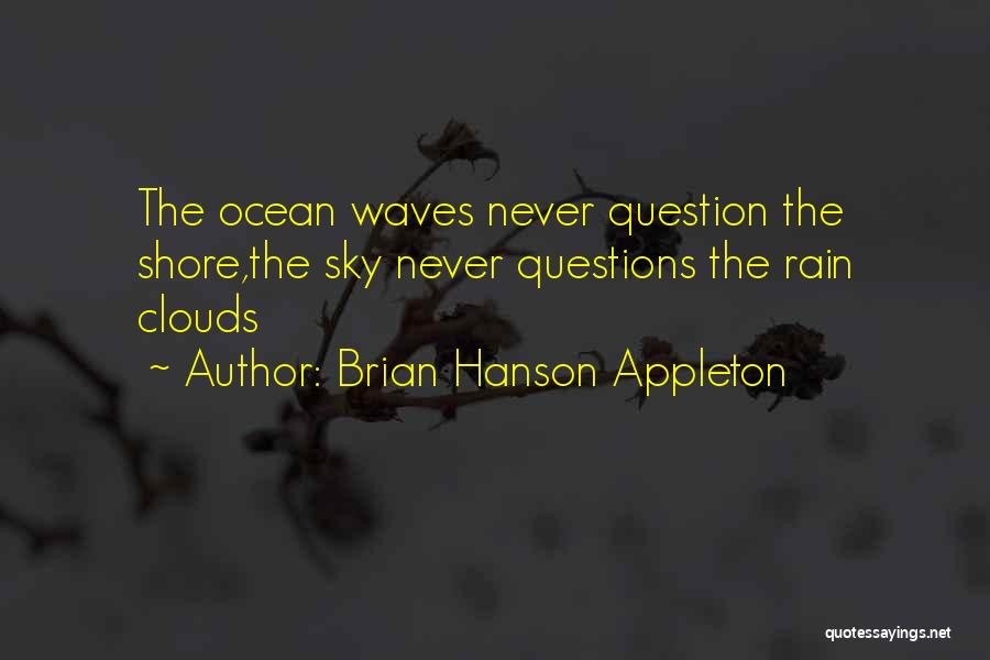 Brian Hanson Appleton Quotes: The Ocean Waves Never Question The Shore,the Sky Never Questions The Rain Clouds
