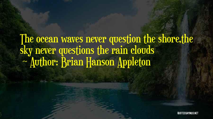 Brian Hanson Appleton Quotes: The Ocean Waves Never Question The Shore,the Sky Never Questions The Rain Clouds