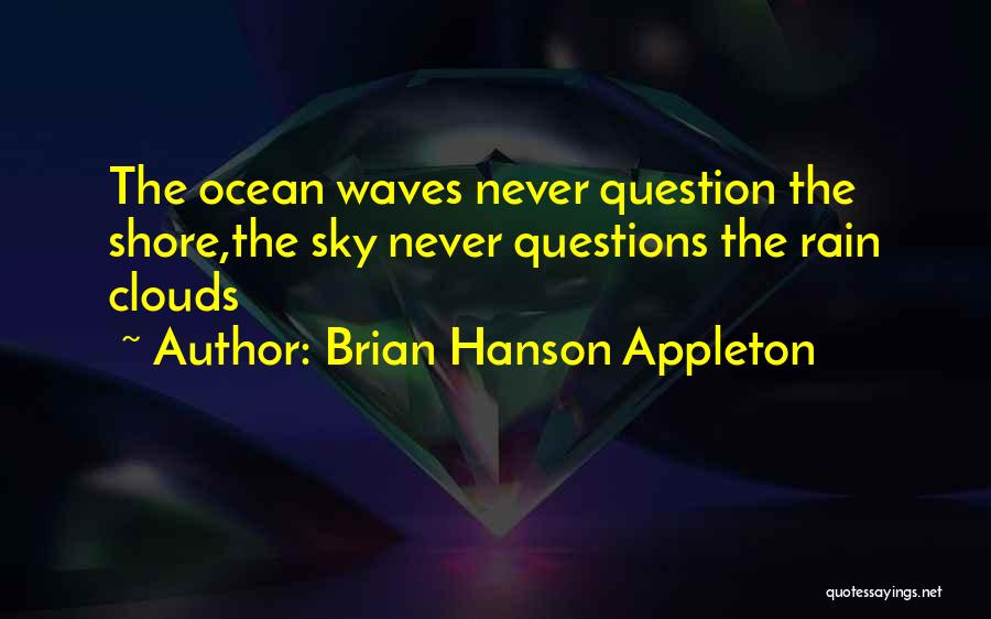 Brian Hanson Appleton Quotes: The Ocean Waves Never Question The Shore,the Sky Never Questions The Rain Clouds