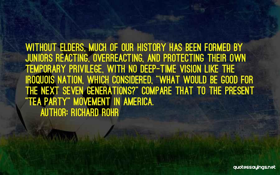 Richard Rohr Quotes: Without Elders, Much Of Our History Has Been Formed By Juniors Reacting, Overreacting, And Protecting Their Own Temporary Privilege, With