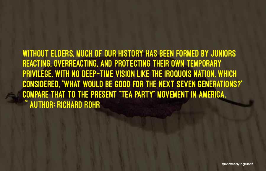 Richard Rohr Quotes: Without Elders, Much Of Our History Has Been Formed By Juniors Reacting, Overreacting, And Protecting Their Own Temporary Privilege, With