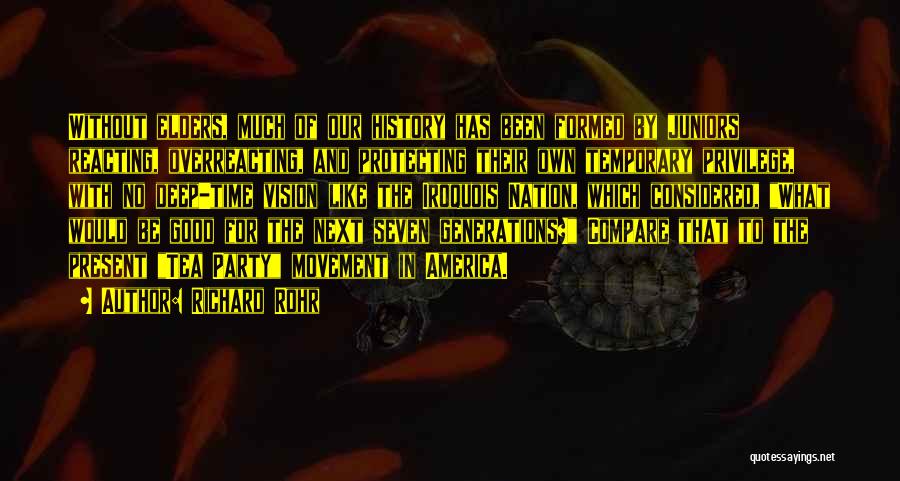 Richard Rohr Quotes: Without Elders, Much Of Our History Has Been Formed By Juniors Reacting, Overreacting, And Protecting Their Own Temporary Privilege, With