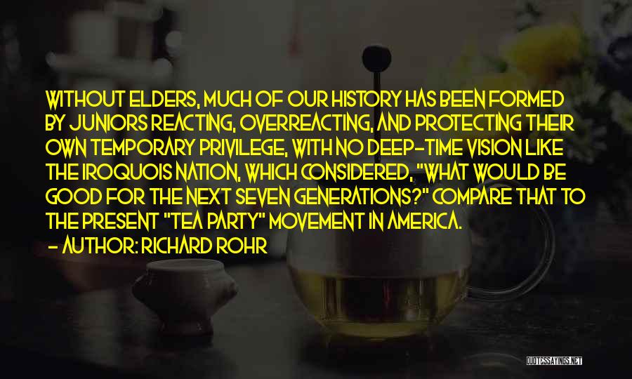 Richard Rohr Quotes: Without Elders, Much Of Our History Has Been Formed By Juniors Reacting, Overreacting, And Protecting Their Own Temporary Privilege, With