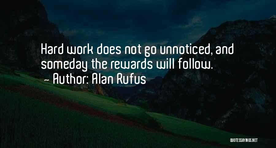 Alan Rufus Quotes: Hard Work Does Not Go Unnoticed, And Someday The Rewards Will Follow.