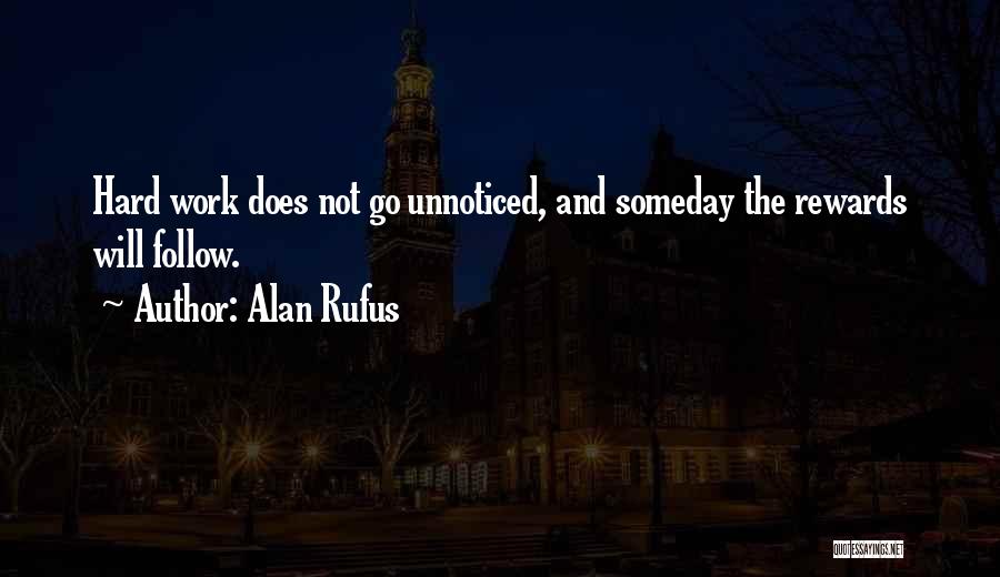 Alan Rufus Quotes: Hard Work Does Not Go Unnoticed, And Someday The Rewards Will Follow.